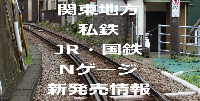 Nゲージ「関東の私鉄・JR・国鉄」車両「新発売情報」